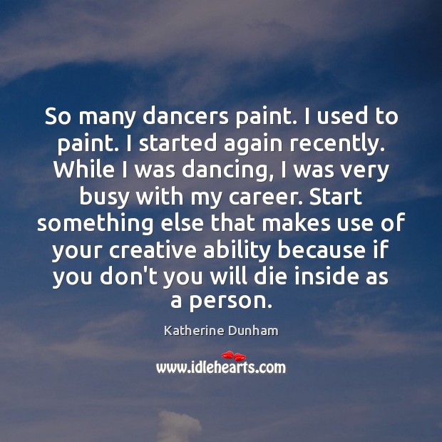 So many dancers paint. I used to paint. I started again recently. Katherine Dunham Picture Quote