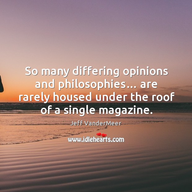 So many differing opinions and philosophies… are rarely housed under the roof of a single magazine. Jeff VanderMeer Picture Quote