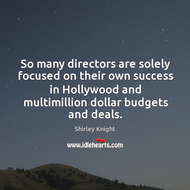 So many directors are solely focused on their own success in hollywood and multimillion dollar budgets and deals. Shirley Knight Picture Quote