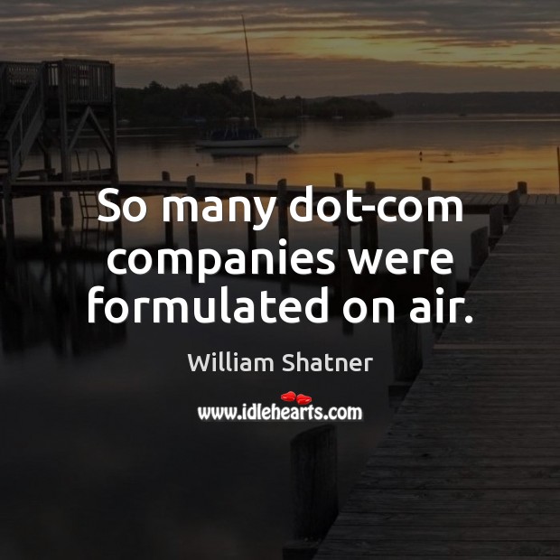 So many dot-com companies were formulated on air. William Shatner Picture Quote