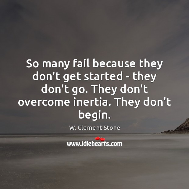 So many fail because they don’t get started – they don’t go. W. Clement Stone Picture Quote