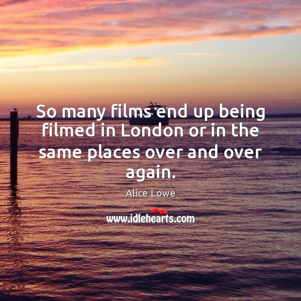 So many films end up being filmed in London or in the same places over and over again. Alice Lowe Picture Quote