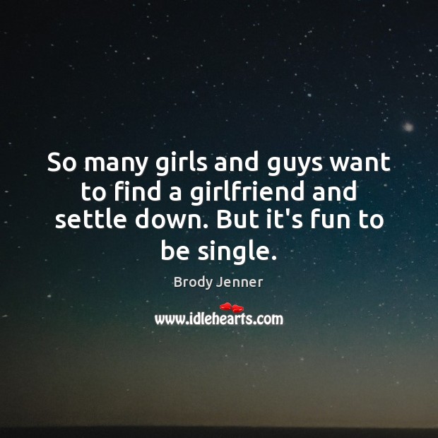 So many girls and guys want to find a girlfriend and settle Brody Jenner Picture Quote