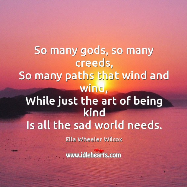 So many Gods, so many creeds, so many paths that wind and wind, while just the art of being kind is all the sad world needs. Image