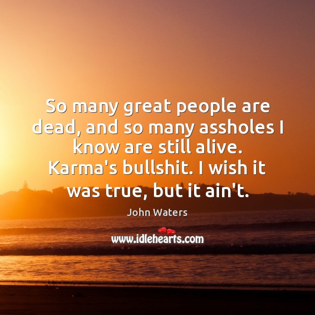 So many great people are dead, and so many assholes I know Karma Quotes Image