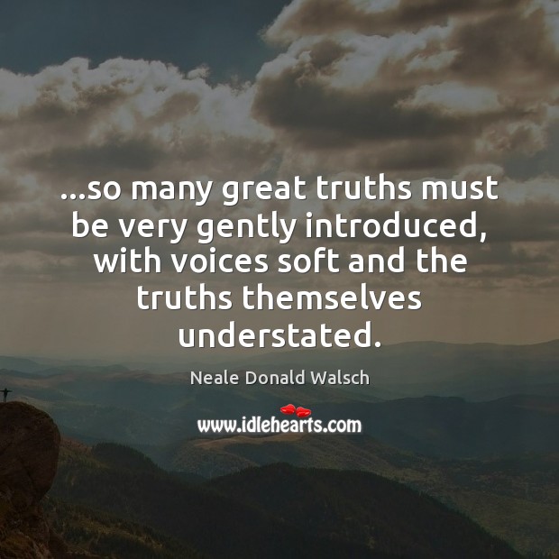…so many great truths must be very gently introduced, with voices soft Neale Donald Walsch Picture Quote