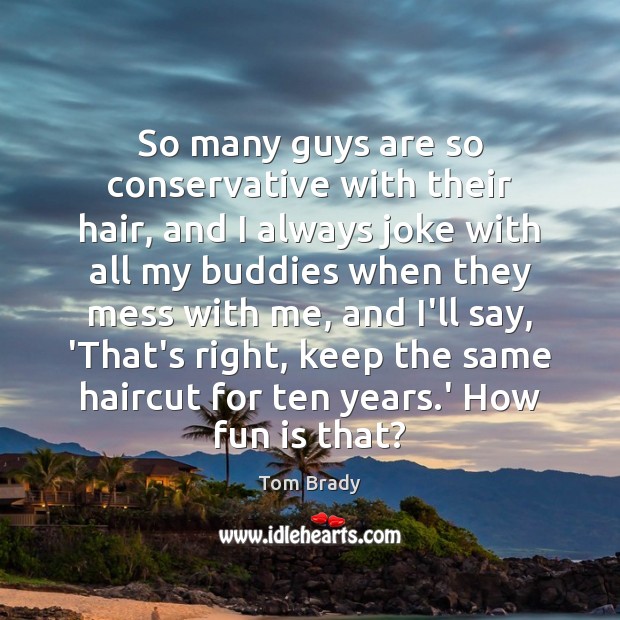 So many guys are so conservative with their hair, and I always Tom Brady Picture Quote