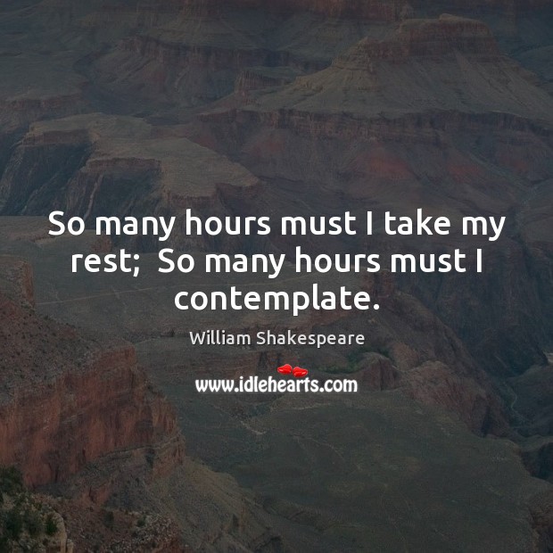 So many hours must I take my rest;  So many hours must I contemplate. William Shakespeare Picture Quote