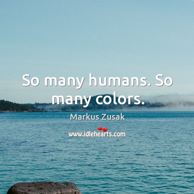 So many humans. So many colors. Markus Zusak Picture Quote