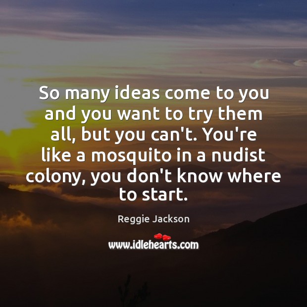 So many ideas come to you and you want to try them Reggie Jackson Picture Quote