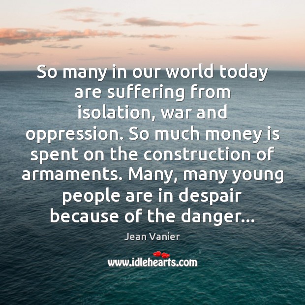 So many in our world today are suffering from isolation, war and Jean Vanier Picture Quote