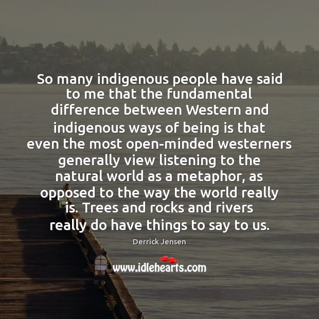 So many indigenous people have said to me that the fundamental difference Image