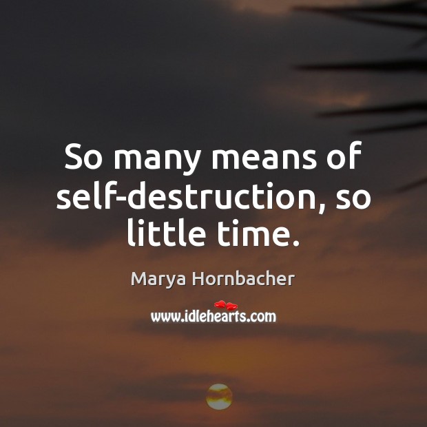 So many means of self-destruction, so little time. Marya Hornbacher Picture Quote
