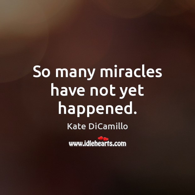 So many miracles have not yet happened. Kate DiCamillo Picture Quote