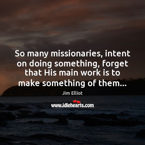 So many missionaries, intent on doing something, forget that His main work Jim Elliot Picture Quote