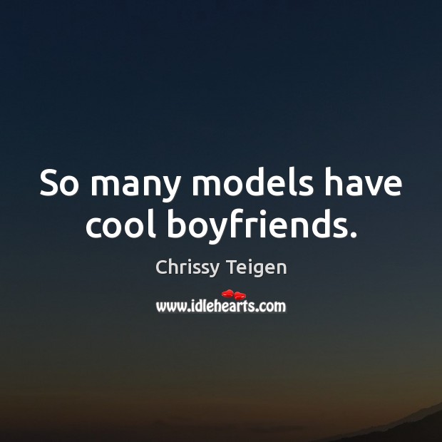 So many models have cool boyfriends. Chrissy Teigen Picture Quote