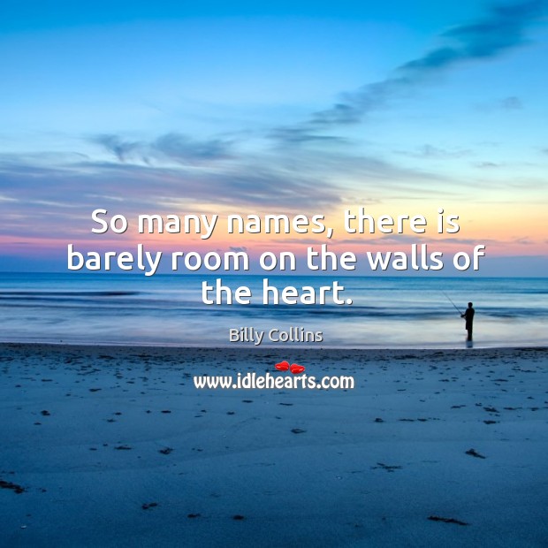So many names, there is barely room on the walls of the heart. Billy Collins Picture Quote