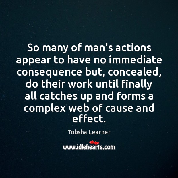 So many of man’s actions appear to have no immediate consequence but, Tobsha Learner Picture Quote