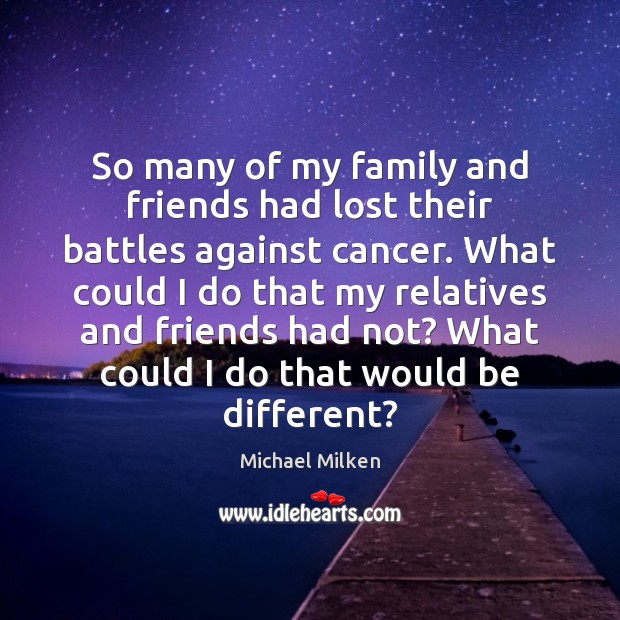 So many of my family and friends had lost their battles against Michael Milken Picture Quote