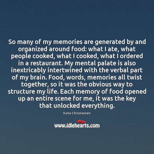 So many of my memories are generated by and organized around food: Kate Christensen Picture Quote