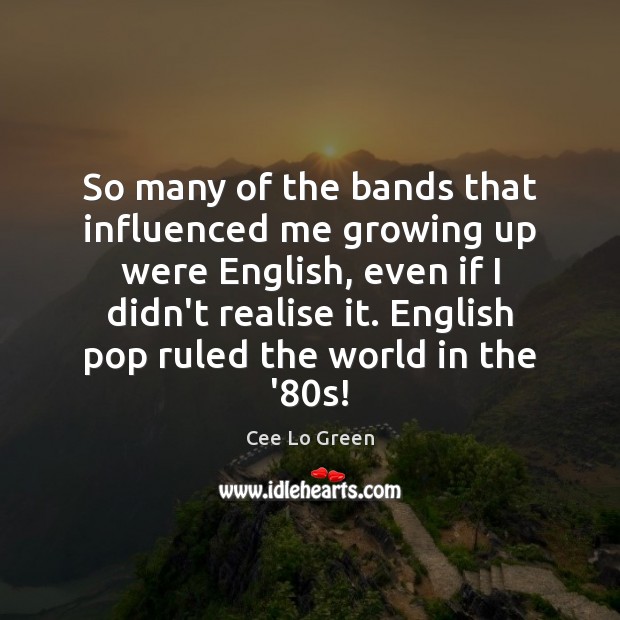 So many of the bands that influenced me growing up were English, Cee Lo Green Picture Quote