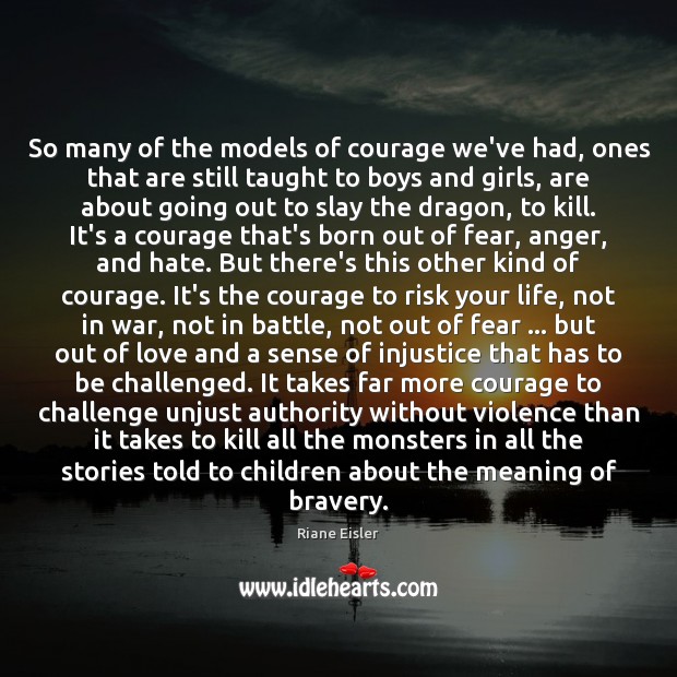 So many of the models of courage we’ve had, ones that are Riane Eisler Picture Quote