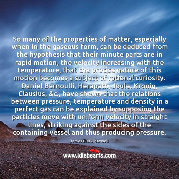 So many of the properties of matter, especially when in the gaseous James Clerk Maxwell Picture Quote