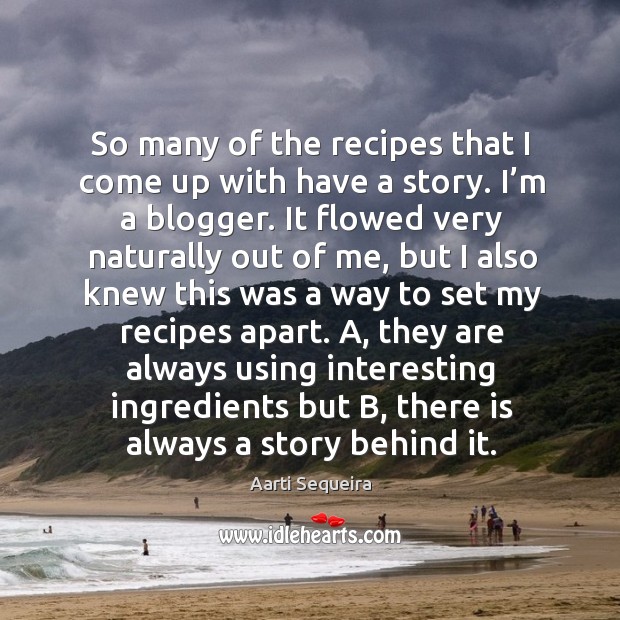 So many of the recipes that I come up with have a story. I’m a blogger. Aarti Sequeira Picture Quote