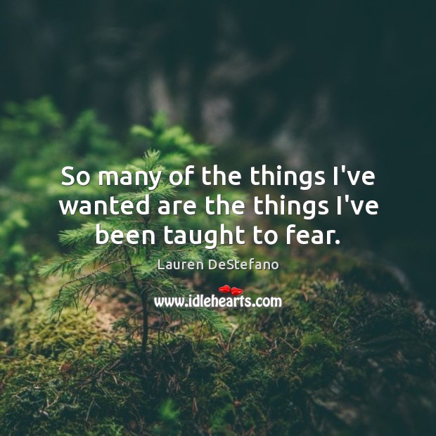 So many of the things I’ve wanted are the things I’ve been taught to fear. Lauren DeStefano Picture Quote