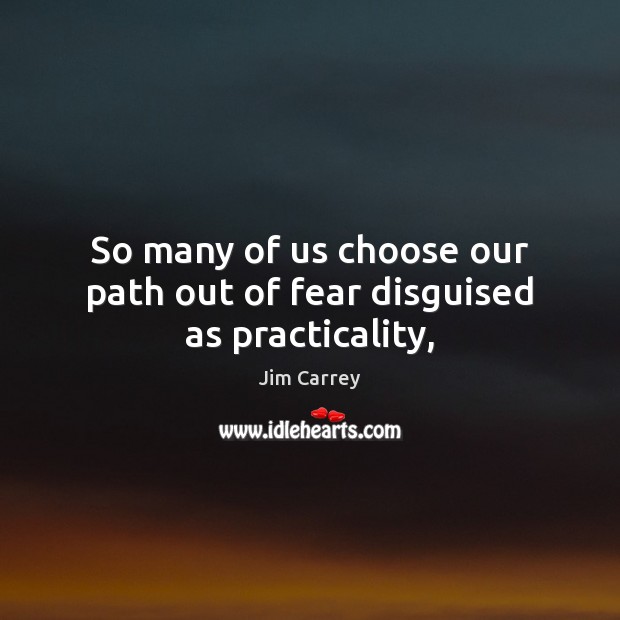 So many of us choose our path out of fear disguised as practicality, Jim Carrey Picture Quote