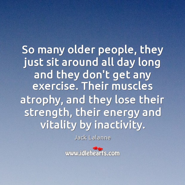 So many older people, they just sit around all day long and Jack Lalanne Picture Quote