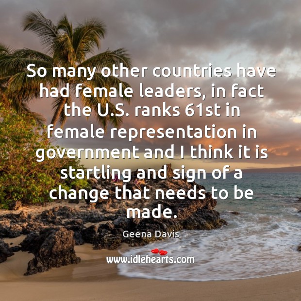 So many other countries have had female leaders, in fact the u.s. Ranks 61st in female Geena Davis Picture Quote