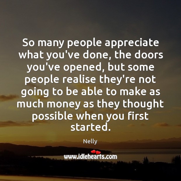 So many people appreciate what you’ve done, the doors you’ve opened, but Nelly Picture Quote