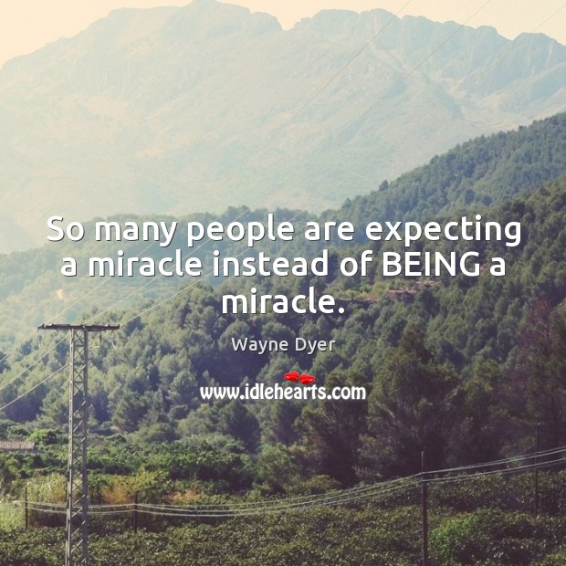 So many people are expecting a miracle instead of BEING a miracle. Wayne Dyer Picture Quote