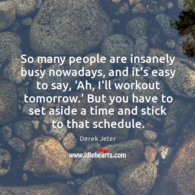 So many people are insanely busy nowadays, and it’s easy to say, Derek Jeter Picture Quote