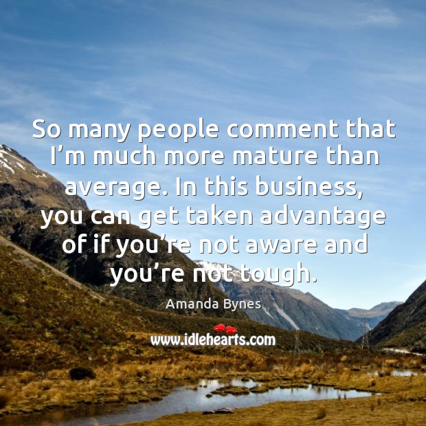 So many people comment that I’m much more mature than average. Amanda Bynes Picture Quote