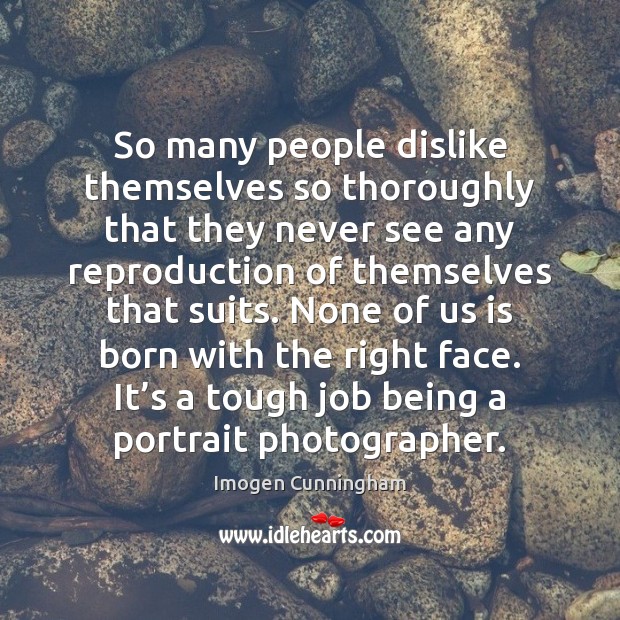 So many people dislike themselves so thoroughly that they never see any Imogen Cunningham Picture Quote