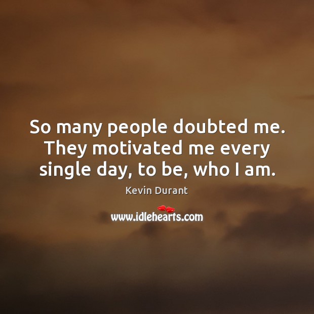 So many people doubted me. They motivated me every single day, to be, who I am. Kevin Durant Picture Quote