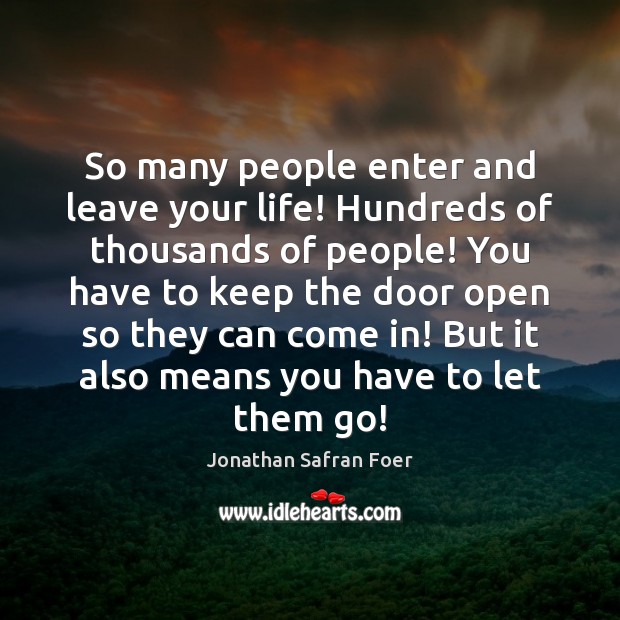 So many people enter and leave your life! Hundreds of thousands of Jonathan Safran Foer Picture Quote