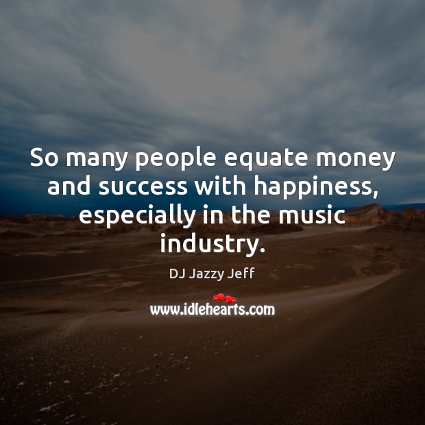So many people equate money and success with happiness, especially in the music industry. DJ Jazzy Jeff Picture Quote