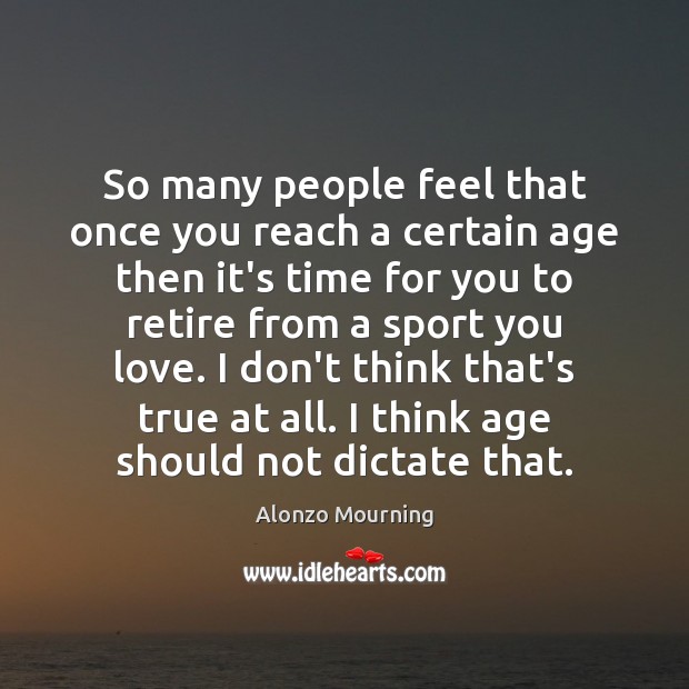 So many people feel that once you reach a certain age then Alonzo Mourning Picture Quote