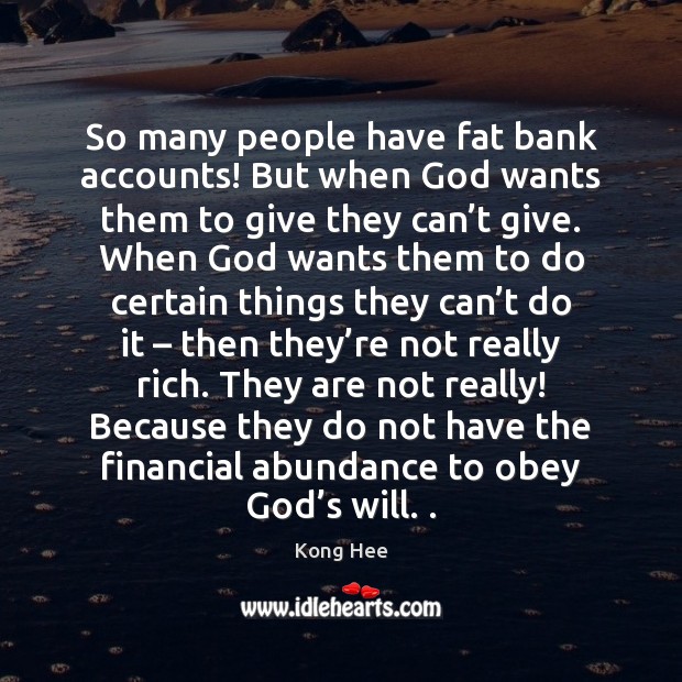 So many people have fat bank accounts! But when God wants them 
