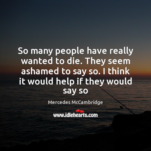 So many people have really wanted to die. They seem ashamed to Mercedes McCambridge Picture Quote