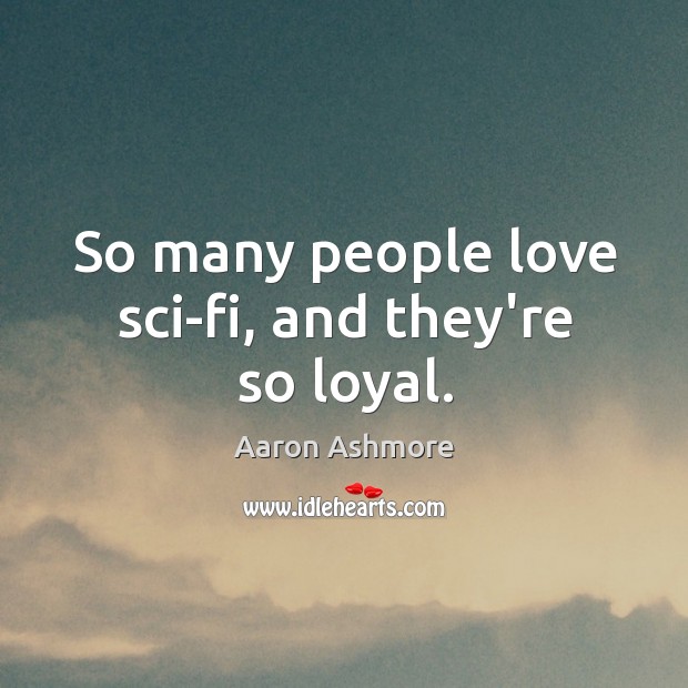 So many people love sci-fi, and they’re so loyal. Image