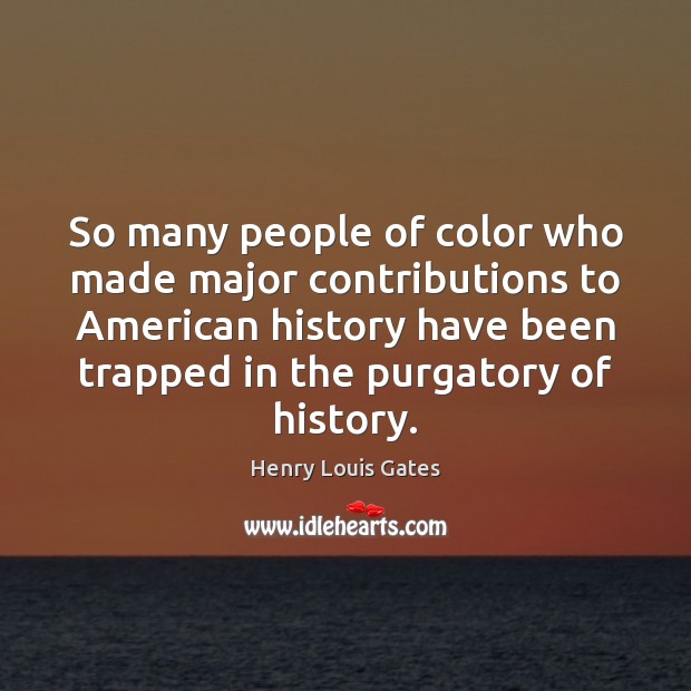 So many people of color who made major contributions to American history Henry Louis Gates Picture Quote