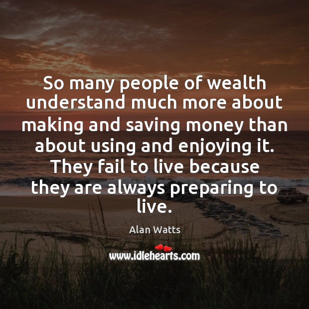 So many people of wealth understand much more about making and saving Alan Watts Picture Quote
