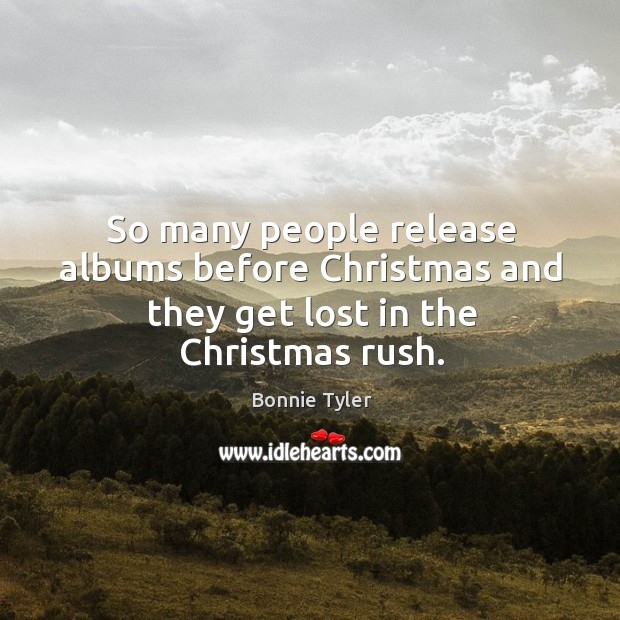 So many people release albums before christmas and they get lost in the christmas rush. Bonnie Tyler Picture Quote