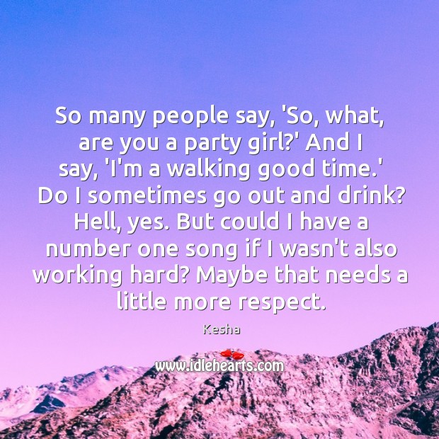 So many people say, ‘So, what, are you a party girl?’ Kesha Picture Quote