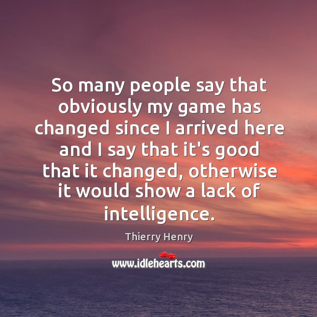 So many people say that obviously my game has changed since I Thierry Henry Picture Quote