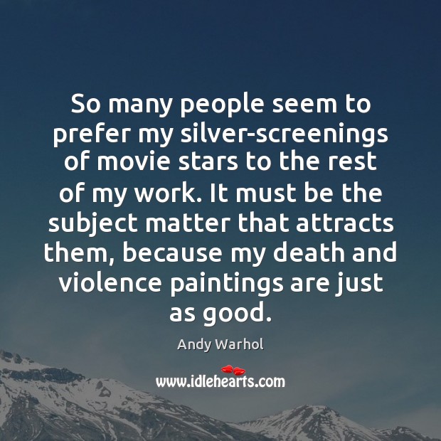 So many people seem to prefer my silver-screenings of movie stars to Andy Warhol Picture Quote